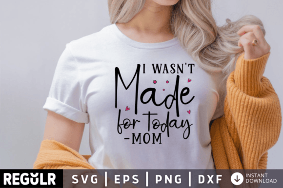 I Wasnt Made for Today Mom Svg Design